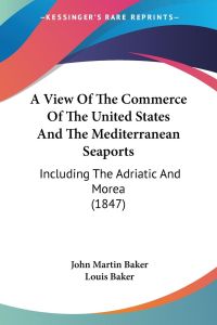 A View Of The Commerce Of The United States And The Mediterranean Seaports  - Including The Adriatic And Morea (1847)