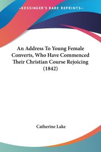 An Address To Young Female Converts, Who Have Commenced Their Christian Course Rejoicing (1842)