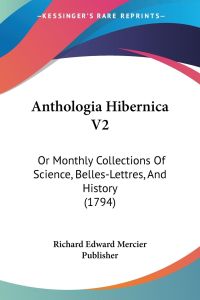 Anthologia Hibernica V2  - Or Monthly Collections Of Science, Belles-Lettres, And History (1794)