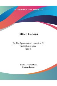 Fifteen Gallons  - Or The Tyranny And Injustice Of Sumptuary Law (1838)