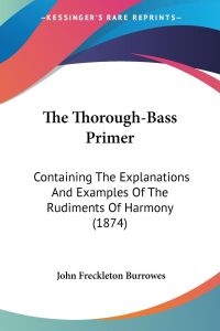 The Thorough-Bass Primer  - Containing The Explanations And Examples Of The Rudiments Of Harmony (1874)
