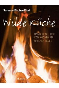 Wilde Küche  - Das grosse Buch vom Kochen am offenen Feuer
