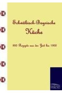 Schwäbisch-Bayrische Küche  - 900 Rezepte aus der Zeit bis 1900