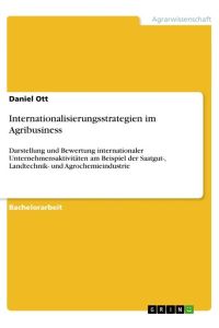 Internationalisierungsstrategien im Agribusiness  - Darstellung und Bewertung internationaler Unternehmensaktivitäten am Beispiel der Saatgut-, Landtechnik- und Agrochemieindustrie