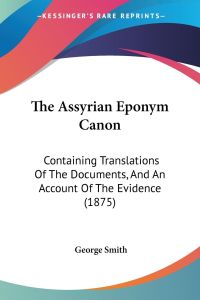 The Assyrian Eponym Canon  - Containing Translations Of The Documents, And An Account Of The Evidence (1875)