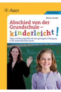 Abschied von der Grundschule - kinderleicht!  - Tipps und Planungshilfen für den gelungenen Übergang in die weiterführende Schule