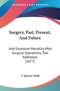 Surgery, Past, Present, And Future  - And Excessive Mortality After Surgical Operations, Two Addresses (1877)