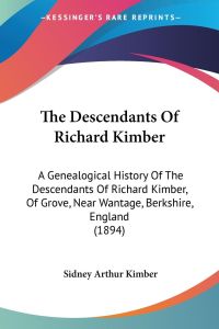 The Descendants Of Richard Kimber  - A Genealogical History Of The Descendants Of Richard Kimber, Of Grove, Near Wantage, Berkshire, England (1894)