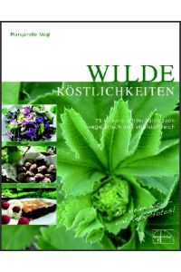 Wilde Köstlichkeiten  - 75 leckere Wildkräuterideen - vegetarisch und vitalstoffreich