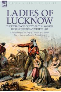 Ladies of Lucknow  - the Experiences of Two British Women During the Indian Mutiny 1857---A Lady's Diary of the Siege of Lucknow by G. Harris & Day by Day at Lucknow by Adelaide Case