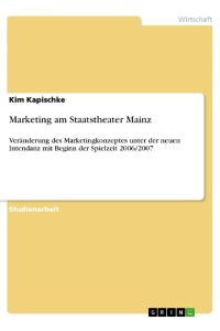 Marketing am Staatstheater Mainz  - Veränderung des Marketingkonzeptes unter der neuen Intendanz mit Beginn der Spielzeit 2006/2007