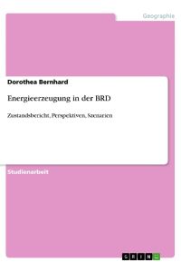 Energieerzeugung in der BRD  - Zustandsbericht, Perspektiven, Szenarien