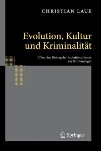 Evolution, Kultur und Kriminalität  - Über den Beitrag der Evolutionstheorie zur Kriminologie