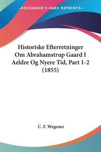 Historiske Efterretninger Om Abrahamstrup Gaard I Aeldre Og Nyere Tid, Part 1-2 (1855)