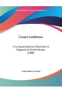 Cesare Lombroso  - E Le Nuove Dottrine Positiviste In Rapporto Al Diritto Penale (1888)