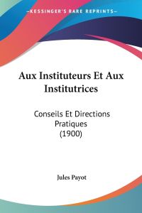 Aux Instituteurs Et Aux Institutrices  - Conseils Et Directions Pratiques (1900)