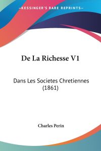 De La Richesse V1  - Dans Les Societes Chretiennes (1861)