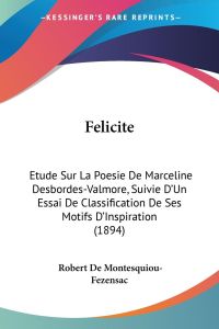 Felicite  - Etude Sur La Poesie De Marceline Desbordes-Valmore, Suivie D'Un Essai De Classification De Ses Motifs D'Inspiration (1894)