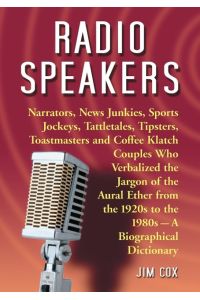 Radio Speakers  - Narrators, News Junkies, Sports Jockeys, Tattletales, Tipsters, Toastmasters and Coffee Klatch Couples Who Verbalized the Jargon of the Aural Ether from the 1920s to the 1980s--A Biographical Dictionary