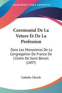 Ceremonial De La Veture Et De La Profession  - Dans Les Monasteres De La Congregation De France De L'Ordre De Saint Benoit (1897)
