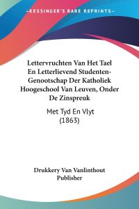 Lettervruchten Van Het Tael En Letterlievend Studenten-Genootschap Der Katholiek Hoogeschool Van Leuven, Onder De Zinspreuk  - Met Tyd En Vlyt (1863)