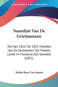Naamlijst Van De Grietmannen  - Die Van 1816 Tot 1851 Hoofden Van De Gemeenten Ten Platten Lande In Friesland Zijn Geweest (1851)