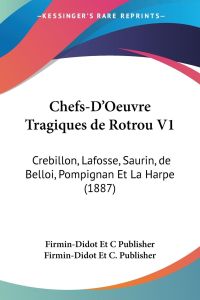 Chefs-D'Oeuvre Tragiques de Rotrou V1  - Crebillon, Lafosse, Saurin, de Belloi, Pompignan Et La Harpe (1887)