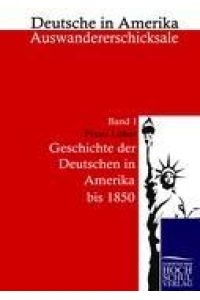 Geschichte der Deutschen in Amerika  - Deutsche in Amerika - Auswandererschicksale, Band 1