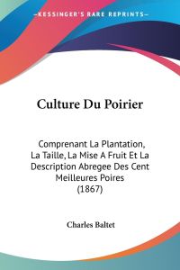 Culture Du Poirier  - Comprenant La Plantation, La Taille, La Mise A Fruit Et La Description Abregee Des Cent Meilleures Poires (1867)