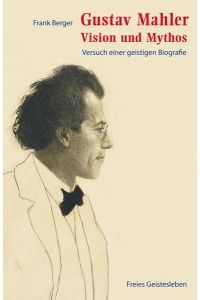 Gustav Mahler - Vision und Mythos  - Versuch einer geistigen Biografie