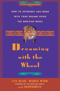 Dreaming with the Wheel  - How to Interpret Your Dreams Using the Medicine Wheel