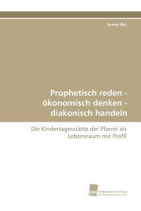 Prophetisch reden - ökonomisch denken - diakonisch handeln  - Die Kindertagesstätte der Pfarrei als Lebensraum mit Profil