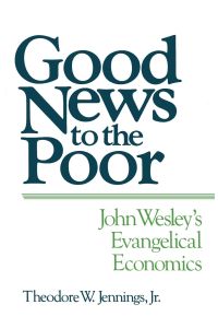 Good News to the Poor  - John Wesley's Evangelical Economics