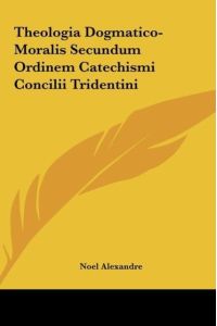 Theologia Dogmatico-Moralis Secundum Ordinem Catechismi Concilii Tridentini