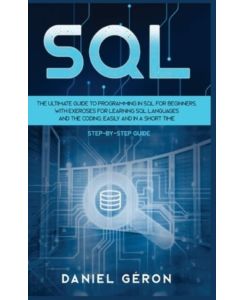 Sql: The Ultimate Guide to Programming in SQL for Beginners, with Exercises for Learning SQL Languages and the Coding, Easily and in a Short Time (Step-by-Step Guide)