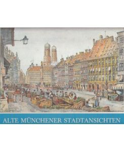 Alte Münchener Stadtansichten. Mit 66 Ansichten aus vier Jahrhunderten.