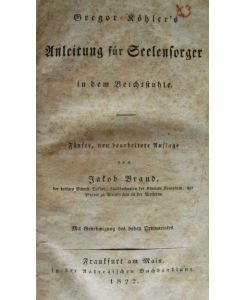 Gregor Koehler's Anleitung fuer Seelsorger in dem Beichtstuhle, fünfte, neu bearbeitete Auflage von Jakob Brand,