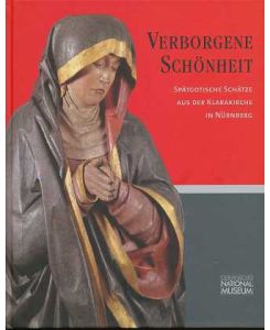 Verborgene Schönheit : spätgotische Schätze aus der Klarakirche in Nürnberg , Ausstellung im Germanischen Nationalmuseum, Nürnberg, 10. Mai - 5. August 2007,   - [Hrsg.: Germanisches Nationalmuseum].