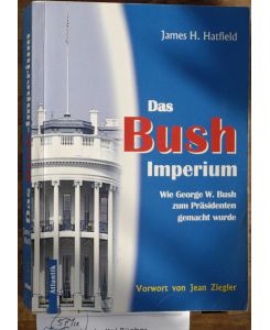 Das Bush Imperium.   - Wie Georg W. Bush zum Präsidenten gemacht wurde.