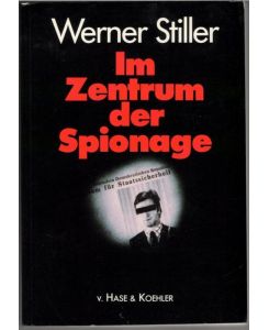 Im Zentrum der Spionage Der Top-Agent des BND berichtet rüchaltlos über die Industrie-Spionage der DDR ein Tatsachenbericht von Werner Stiller