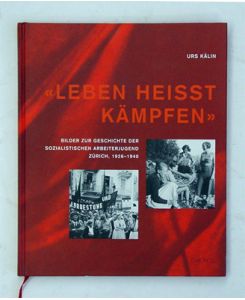 «Leben heisst kämpfen». Bilder zur Geschichte der sozialistischen Arbeiterjugend Zürich, 1926-1940.