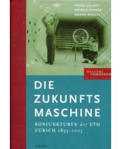 Die Zukunftsmaschine. Konjunkturen der ETH Zürich 1855 - 2005. [welcome tomorrow - 150 Jahre ETH Zürich].