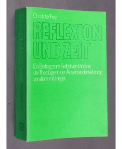 Reflexion und Zeit. Ein Beitrag zum Selbstverständnis der Theologie in der Auseinandersetzung vor allem mit Hegel. Von Christofer Frey.