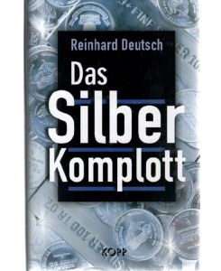 Das Silberkomplott. Geschichte des Geldes und staatlicher Geldbetrug eine Dokumentation von Reinhard Deutsch
