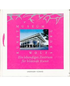 Kunstmuseum Wolfsburg. Ein lebendiges Zentrum für bildende Kunst.   - Hrsg.: Kunstmuseum Wolfsburg.
