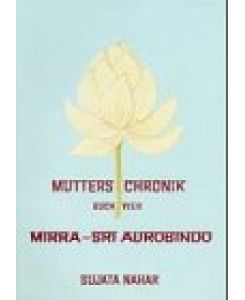 Mutters Chronik - Buch 4 - Mirra- Sri Aurobindo : sie auf dem Weg in alte Zeiten, er auf dem Weg in unsere Zeit [dt. Übers. von Hans-R. Höhener]