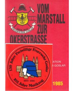 Vom Marstall zur Okerstrasse.   - Eine Dokumentation der Freiwilligen Feuerwehr Goslar zur 130-Jahr-Feier. 1519 - 1985. Dokumentation: Hermann Günther.