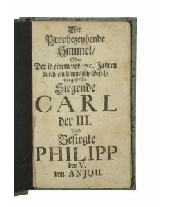 Der Prophezeyhende Himmel, Oder Der in einem vor 170. Jahren durch ein himmlisch Gesicht vorgestellte Siegende Carl der III. Und Besiegte Philipp der V. von Anjou.
