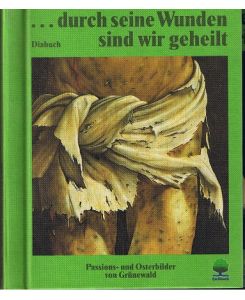 . . . durch seine Wunden sind wir geheilt; Teil: Geschenkh. ; Diabuch.   - Eine Betrachtung von Gerhard Boos zu Passions- und Osterbildern von Grünewald.