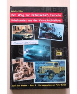 Der Weg zur Borgward Isabella - Unbekanntes aus der Versuchsabteilung . Autos aus BREMEN . Band 4 .